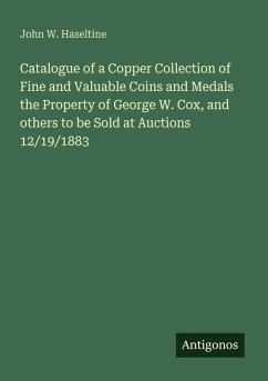 Catalogue of a Copper Collection of Fine and Valuable Coins and Medals the Property of George W. Cox, and others to be Sold at Auctions 12/19/1883 - Haseltine, John W.