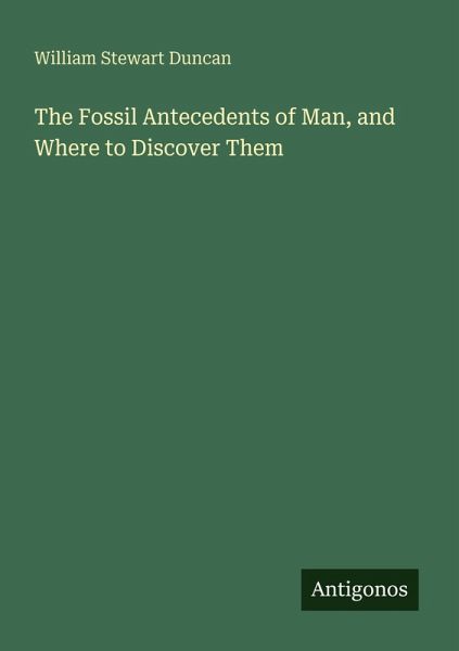 The Fossil Antecedents of Man, and Where to Discover Them