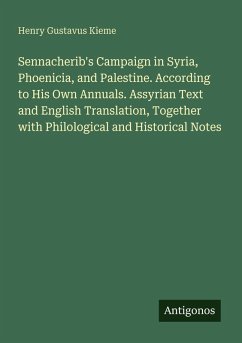 Sennacherib's Campaign in Syria, Phoenicia, and Palestine. According to His Own Annuals. Assyrian Text and English Translation, Together with Philological and Historical Notes - Kieme, Henry Gustavus