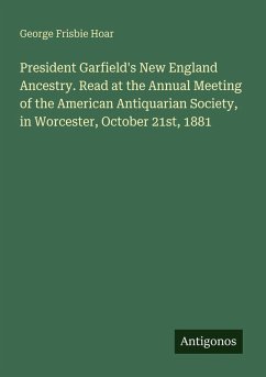 President Garfield's New England Ancestry. Read at the Annual Meeting of the American Antiquarian Society, in Worcester, October 21st, 1881 - Hoar, George Frisbie