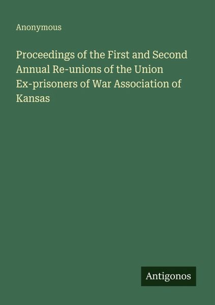 Proceedings of the First and Second Annual Re-unions of the Union Ex-prisoners of War Association of Kansas Proceedings of the First and Second Annual Re-unions of the Union Ex-prisoners of War Association of Kansas