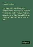 The Holy Spirit and Missions. A Sermon before the American Board of Commissioners for Foreign Missions, at the Seventy-third Annual Meeting, Held at Portland, Maine, October 3, 1882 The Holy Spirit and Missions. A Sermon before the American Board of Commissioners for Foreign Missions, at the Seventy-third Annual Meeting, Held at Portland, Maine, October 3, 1882