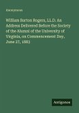 William Barton Rogers, LL.D. An Address Delivered Before the Society of the Alumni of the University of Virginia, on Commencement Day, June 27, 1883
