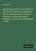 Annual Report of the Town Officers of The Town of Gilmanton, Comprising Thouse of the Selectmen, Collector, Treasurer, Auditors and School Committee for the Year Ending March 1, 1882 Annual Report of the Town Officers of The Town of Gilmanton, Comprising Thouse of the Selectmen, Collector, Treasurer, Auditors and School Committee for the Year Ending March 1, 1882