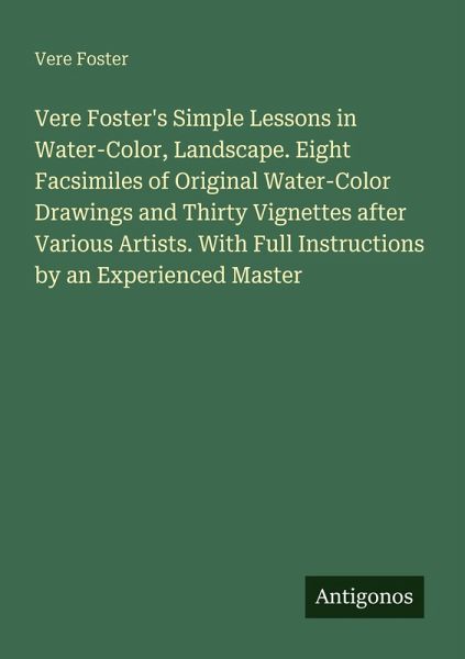Vere Foster's Simple Lessons in Water-Color, Landscape. Eight Facsimiles of Original Water-Color Drawings and Thirty Vignettes after Various Artists. With Full Instructions by an Experienced Master Vere Foster's Simple Lessons in Water-Color, Landscape. Eight Facsimiles of Original Water-Color Drawings and Thirty Vignettes after Various Artists. With Full Instructions by an Experienced Master