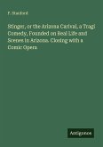 Stinger, or the Arizona Carival, a Tragi Comedy, Founded on Real Life and Scenes in Arizona. Closing with a Comic Opera