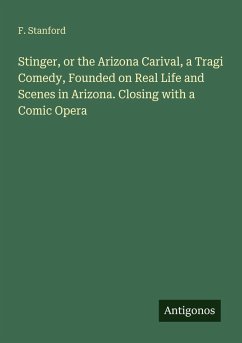 Stinger, or the Arizona Carival, a Tragi Comedy, Founded on Real Life and Scenes in Arizona. Closing with a Comic Opera - Stanford, F.