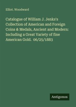 Catalogue of William J. Jenks's Collection of American and Foreign Coins & Medals, Ancient and Modern: Including a Great Variety of fine American Gold. 06/25/1883 - Woodward, Elliot.