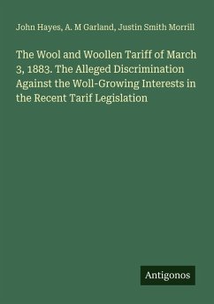 Cover The Wool and Woollen Tariff of March 3, 1883. The Alleged Discrimination Against the Woll-Growing Interests in the Recent Tarif Legislation