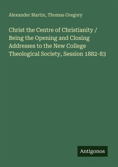 Cover Christ the Centre of Christianity / Being the Opening and Closing Addresses to the New College Theological Society, Session 1882-83