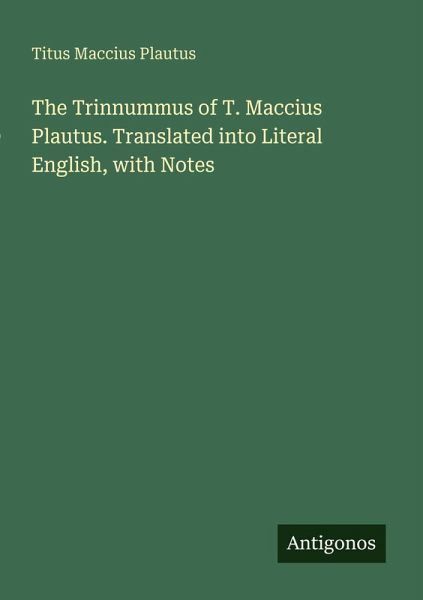 The Trinnummus of T. Maccius Plautus. Translated into Literal English, with Notes