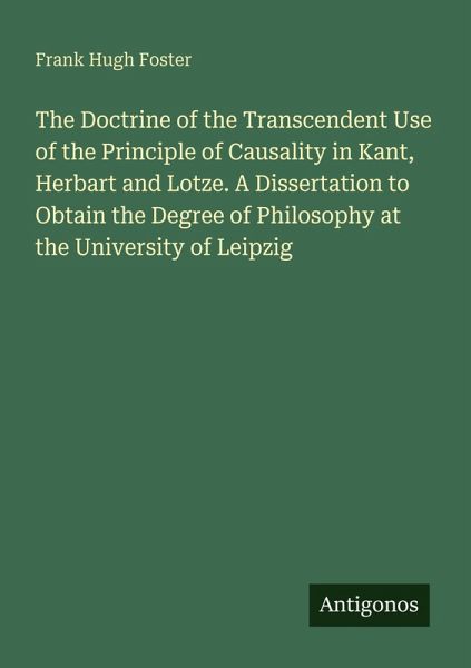The Doctrine of the Transcendent Use of the Principle of Causality in Kant, Herbart and Lotze. A Dissertation to Obtain the Degree of Philosophy at the University of Leipzig The Doctrine of the Transcendent Use of the Principle of Causality in Kant, Herbart and Lotze. A Dissertation to Obtain the Degree of Philosophy at the University of Leipzig