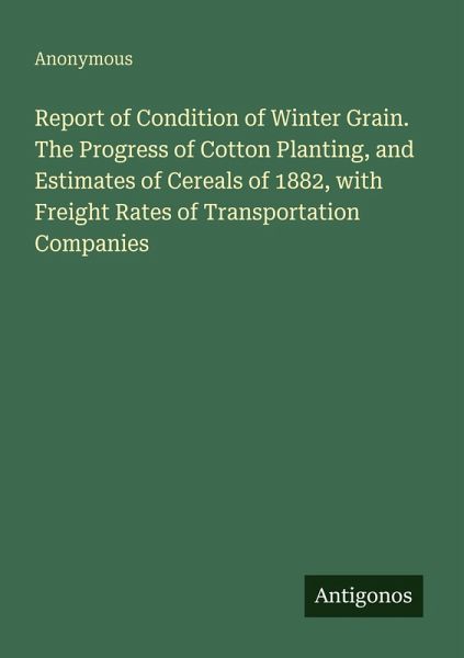 Report of Condition of Winter Grain. The Progress of Cotton Planting, and Estimates of Cereals of 1882, with Freight Rates of Transportation Companies Report of Condition of Winter Grain. The Progress of Cotton Planting, and Estimates of Cereals of 1882, with Freight Rates of Transportation Companies