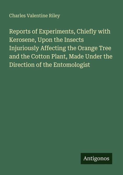 Reports of Experiments, Chiefly with Kerosene, Upon the Insects Injuriously Affecting the Orange Tree and the Cotton Plant, Made Under the Direction of the Entomologist Reports of Experiments, Chiefly with Kerosene, Upon the Insects Injuriously Affecting the Orange Tree and the Cotton Plant, Made Under the Direction of the Entomologist