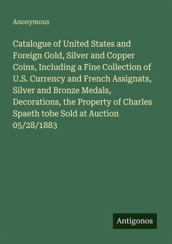 Cover Catalogue of United States and Foreign Gold, Silver and Copper Coins, Including a Fine Collection of U.S. Currency and French Assignats, Silver and Bronze Medals, Decorations, the Property of Charles Spaeth tobe Sold at Auction 05/28/1883