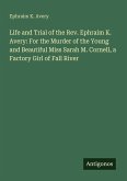 Life and Trial of the Rev. Ephraim K. Avery: For the Murder of the Young and Beautiful Miss Sarah M. Cornell, a Factory Girl of Fall River