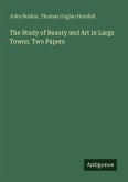 The Study of Beauty and Art in Large Towns. Two Papers