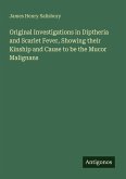 Original Investigations in Diptheria and Scarlet Fever, Showing their Kinship and Cause to be the Mucor Malignans