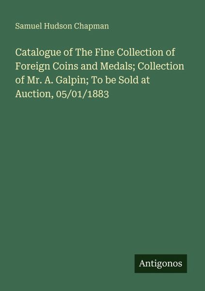 Catalogue of The Fine Collection of Foreign Coins and Medals; Collection of Mr. A. Galpin; To be Sold at Auction, 05/01/1883