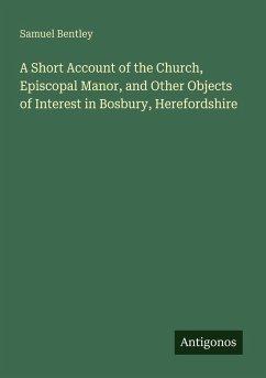 A Short Account of the Church, Episcopal Manor, and Other Objects of Interest in Bosbury, Herefordshire - Bentley, Samuel