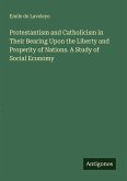 Protestantism and Catholicism in Their Bearing Upon the Liberty and Properity of Nations. A Study of Social Economy