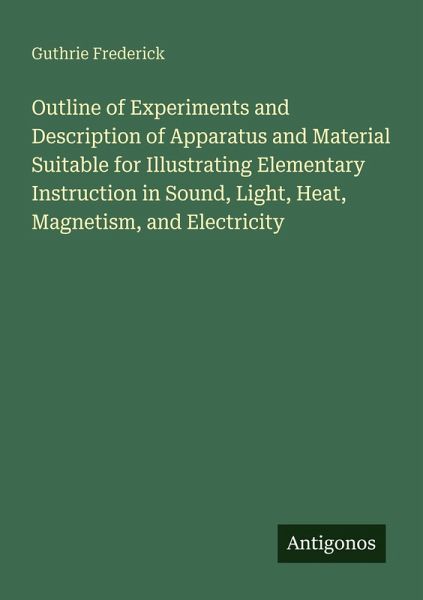 Outline of Experiments and Description of Apparatus and Material Suitable for Illustrating Elementary Instruction in Sound, Light, Heat, Magnetism, and Electricity Outline of Experiments and Description of Apparatus and Material Suitable for Illustrating Elementary Instruction in Sound, Light, Heat, Magnetism, and Electricity