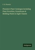 Phoenix's Plant Catalogue Including Plant Novelties, Greenhouse & Bedding Plants in Eight Classes