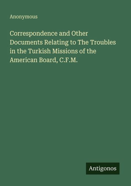 Correspondence and Other Documents Relating to The Troubles in the Turkish Missions of the American Board, C.F.M.