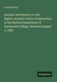 Lecture, Introductory to the Eighty-seventh Course of Instruction in the Medical Department of Dartmouth College: Delivered August 1, 1883 - Elsberg, Louis