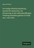 Der heilige Winfried Bonifacius, Apostel der Deutschen: Zur Erinnerung an den elfhundertjährigen Todestag desselben gefeiert in Fulda am 5. Juni 1855