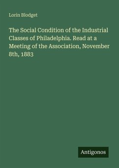 Cover The Social Condition of the Industrial Classes of Philadelphia. Read at a Meeting of the Association, November 8th, 1883