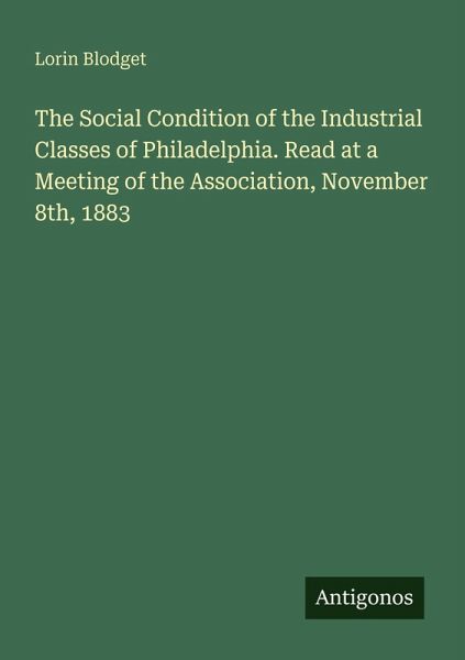 The Social Condition of the Industrial Classes of Philadelphia. Read at a Meeting of the Association, November 8th, 1883