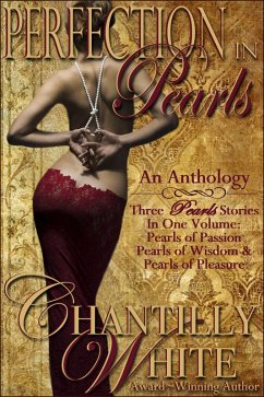Perfection In Pearls ~ An Anthology: Pearls of Passion, Pearls of Wisdom, and Pearls of Pleasure Together In One Volume (eBook, ePUB) - White, Chantilly Perfection In Pearls ~ An Anthology: Pearls of Passion, Pearls of Wisdom, and Pearls of Pleasure Together In One Volume (eBook, ePUB) - White, Chantilly