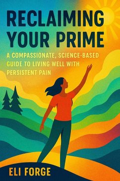 Reclaiming Your Prime: A Compassionate, Science-Based Guide to Living Well with Persistent Pain (eBook, ePUB) - Forge, Eli Reclaiming Your Prime: A Compassionate, Science-Based Guide to Living Well with Persistent Pain (eBook, ePUB) - Forge, Eli