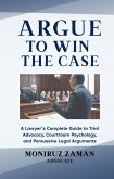 Argue to Win the Case: A Lawyer's Complete Guide to Trial Advocacy, Courtroom Psychology, and Persuasive Legal Arguments (eBook, ePUB) Argue to Win the Case: A Lawyer's Complete Guide to Trial Advocacy, Courtroom Psychology, and Persuasive Legal Arguments (eBook, ePUB)