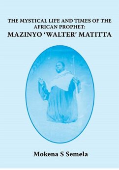 The Mystical Life and Times of the African Prophet: Mazinyo 'Walter' Matitta (eBook, ePUB) - Semela, Mokena Stephen