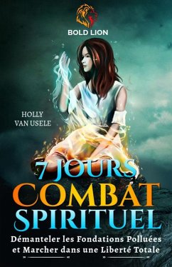 7 Jours de Prières pour le Combat Spirituel : Démanteler les Fondations Polluées et Marcher dans une Liberté Totale (eBook, ePUB) - Usele, Holly van