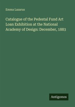 Catalogue of the Pedestal Fund Art Loan Exhibition at the National Academy of Design: December, 1883 - Lazarus, Emma