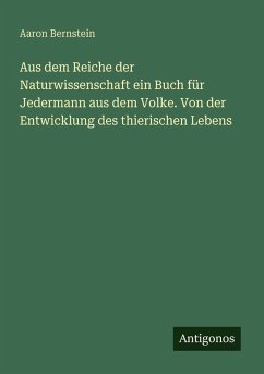Aus dem Reiche der Naturwissenschaft ein Buch für Jedermann aus dem Volke. Von der Entwicklung des thierischen Lebens - Bernstein, Aaron Aus dem Reiche der Naturwissenschaft ein Buch für Jedermann aus dem Volke. Von der Entwicklung des thierischen Lebens - Bernstein, Aaron