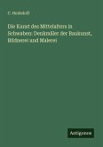 Die Kunst des Mittelalters in Schwaben: Denkmäler der Baukunst, Bildnerei und Malerei Die Kunst des Mittelalters in Schwaben: Denkmäler der Baukunst, Bildnerei und Malerei