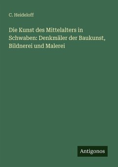Die Kunst des Mittelalters in Schwaben: Denkmäler der Baukunst, Bildnerei und Malerei - Heideloff, C. Die Kunst des Mittelalters in Schwaben: Denkmäler der Baukunst, Bildnerei und Malerei - Heideloff, C.