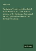 The Oregon Territory, and the British North American fur Trade. With an Account of the Habits and Customs of the Principal Native Tribes on the Northern Continent