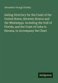 Sailing Directory for the Coast of the United States, Between Boston and the Mississippi. Including the Gulf of Florida, and the Coast of Cuba to Havana, to Accompany the Chart