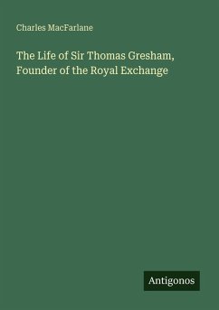 The Life of Sir Thomas Gresham, Founder of the Royal Exchange - Macfarlane, Charles