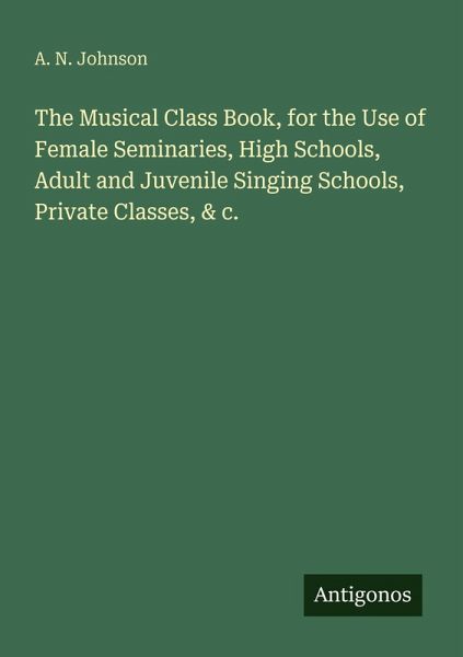 The Musical Class Book, for the Use of Female Seminaries, High Schools, Adult and Juvenile Singing Schools, Private Classes, & c.