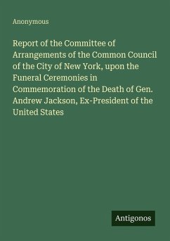 Cover Report of the Committee of Arrangements of the Common Council of the City of New York, upon the Funeral Ceremonies in Commemoration of the Death of Gen. Andrew Jackson, Ex-President of the United States