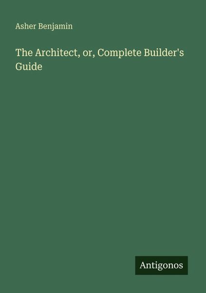 The Architect, or, Complete Builder's Guide The Architect, or, Complete Builder's Guide