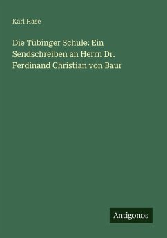 Die Tübinger Schule: Ein Sendschreiben an Herrn Dr. Ferdinand Christian von Baur - Hase, Karl Die Tübinger Schule: Ein Sendschreiben an Herrn Dr. Ferdinand Christian von Baur - Hase, Karl