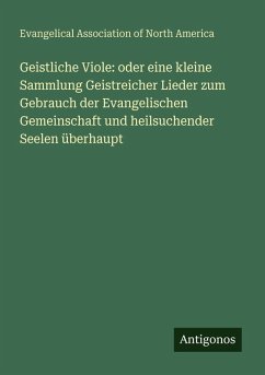 Cover Geistliche Viole: oder eine kleine Sammlung Geistreicher Lieder zum Gebrauch der Evangelischen Gemeinschaft und heilsuchender Seelen überhaupt