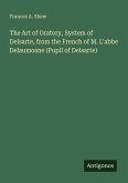 The Art of Oratory, System of Delsarte, from the French of M. L'abbe Delaumosne (Pupil of Delsarte) The Art of Oratory, System of Delsarte, from the French of M. L'abbe Delaumosne (Pupil of Delsarte)